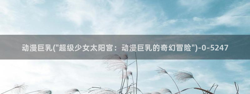 同性动漫：动漫巨乳(\